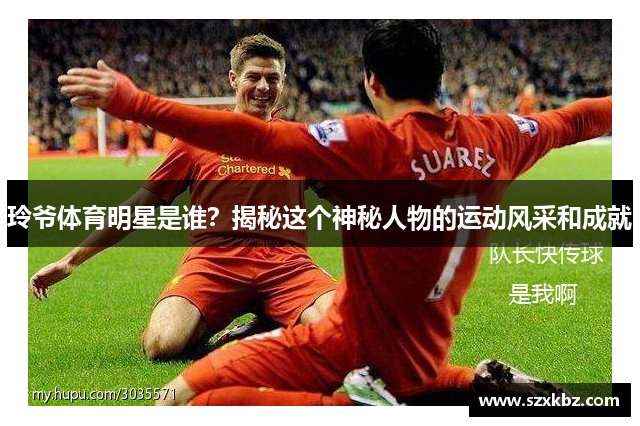 玲爷体育明星是谁？揭秘这个神秘人物的运动风采和成就