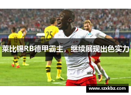 莱比锡RB德甲霸主，继续展现出色实力